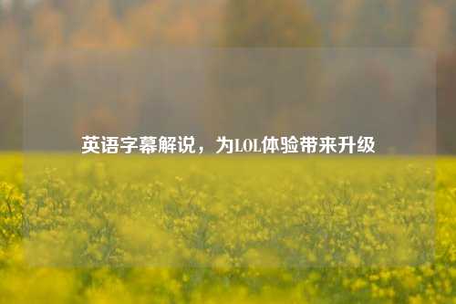 英语字幕解说，为LOL体验带来升级