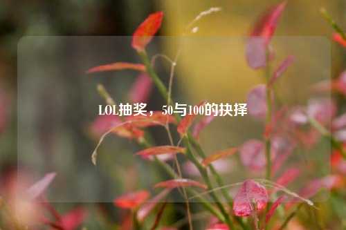 LOL抽奖,50与100的抉择