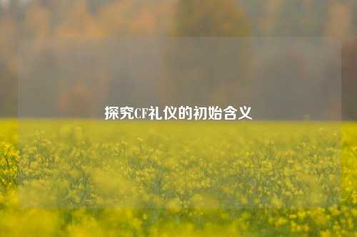 探究CF礼仪的初始含义