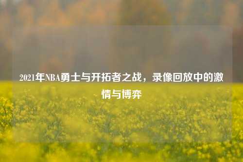 2021年NBA勇士与开拓者之战,录像回放中的激情与博弈