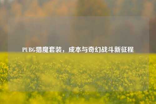 PUBG猎魔套装,成本与奇幻战斗新征程