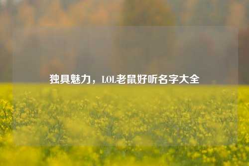 独具魅力,LOL老鼠好听名字大全