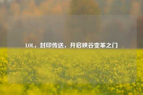 LOL,封印传送,开启峡谷变革之门