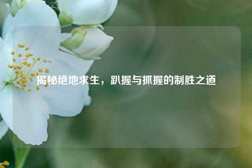 揭秘绝地求生,趴握与抓握的制胜之道