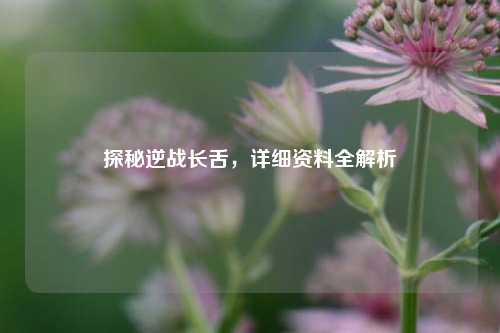 探秘逆战长舌，详细资料全解析