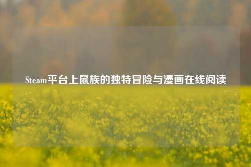 Steam平台上鼠族的独特冒险与漫画在线阅读