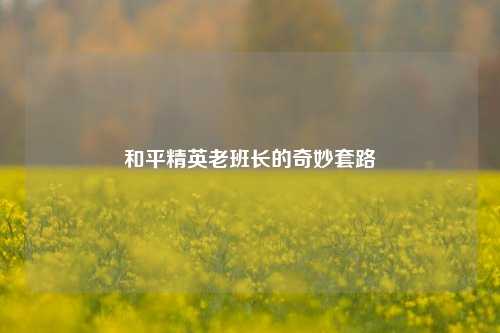 和平精英老班长的奇妙套路