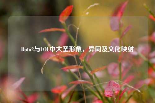 Dota2与LOL中大圣形象，异同及文化映射