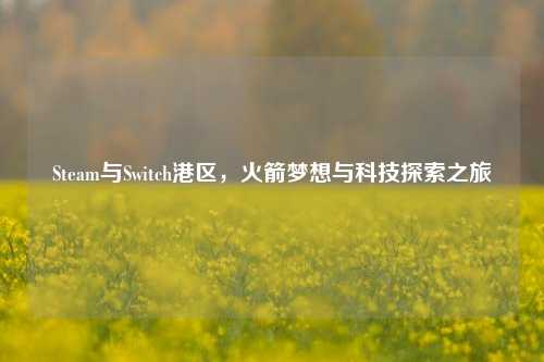 Steam与Switch港区,火箭梦想与科技探索之旅