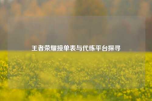 王者荣耀接单表与代练平台探寻