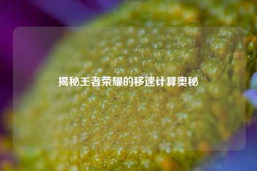 揭秘王者荣耀的移速计算奥秘