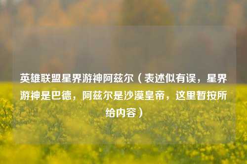 英雄联盟星界游神阿兹尔(表述似有误,星界游神是巴德,阿兹尔是沙漠皇帝,这里暂按所给内容)