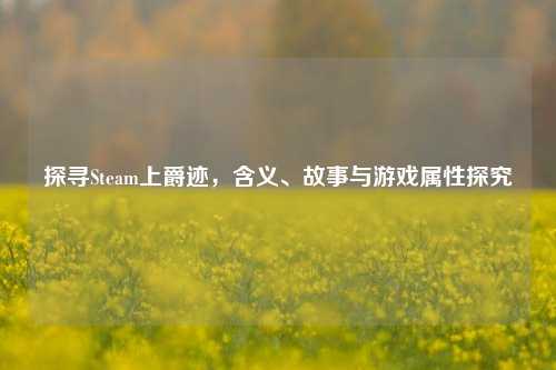 探寻Steam上爵迹,含义、故事与游戏属性探究