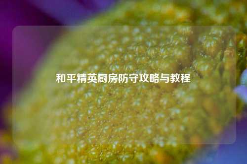 和平精英厨房防守攻略与教程