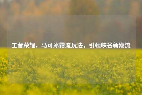 王者荣耀,马可冰霜流玩法,引领峡谷新潮流