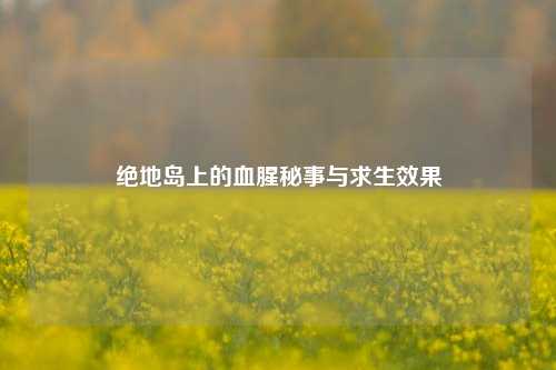 绝地岛上的血腥秘事与求生效果