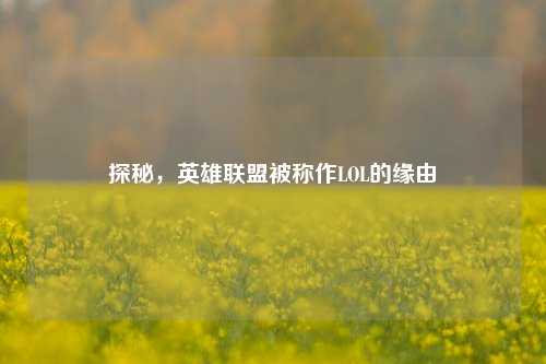 探秘，英雄联盟被称作LOL的缘由