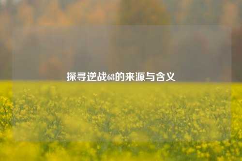 探寻逆战68的来源与含义