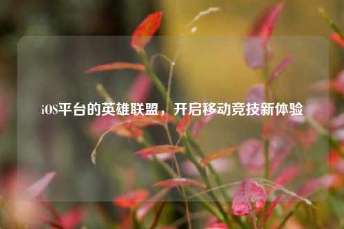 iOS平台的英雄联盟，开启移动竞技新体验