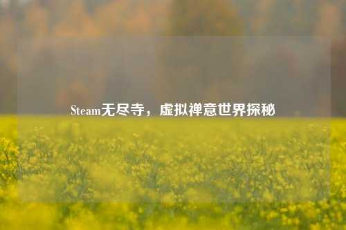 Steam无尽寺，虚拟禅意世界探秘