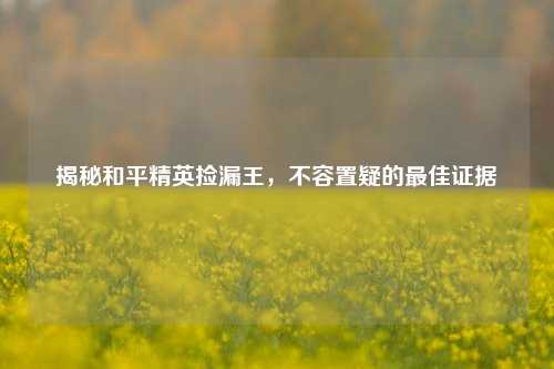 揭秘和平精英捡漏王,不容置疑的最佳证据