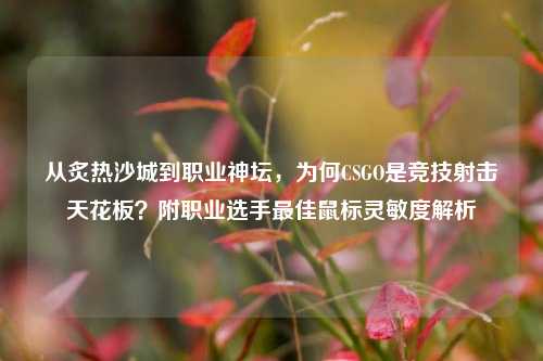 从炙热沙城到职业神坛,为何CSGO是竞技射击天花板?附职业选手最佳鼠标灵敏度解析