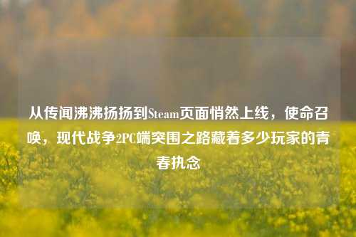 从传闻沸沸扬扬到Steam页面悄然上线，使命召唤，现代战争2PC端突围之路藏着多少玩家的青春执念