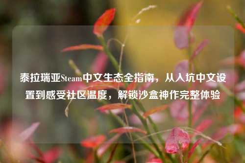 泰拉瑞亚Steam中文生态全指南,从入坑中文设置到感受社区温度,解锁沙盒神作完整体验