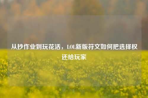 从抄作业到玩花活,LOL新版符文如何把选择权还给玩家