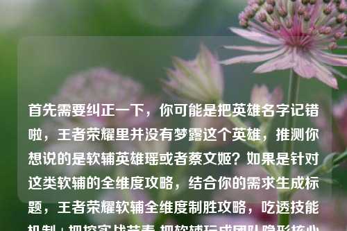 首先需要纠正一下，你可能是把英雄名字记错啦，王者荣耀里并没有梦露这个英雄，推测你想说的是软辅英雄瑶或者蔡文姬？如果是针对这类软辅的全维度攻略，结合你的需求生成标题，王者荣耀软辅全维度制胜攻略，吃透技能机制+把控实战节奏 把软辅玩成团队隐形核心