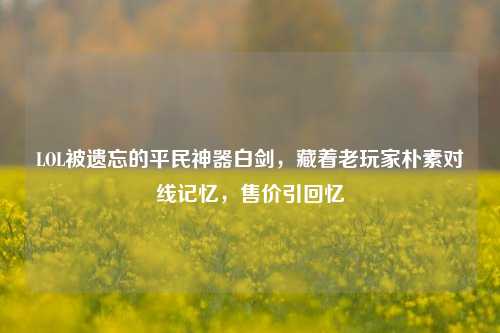 LOL被遗忘的平民神器白剑，藏着老玩家朴素对线记忆，售价引回忆