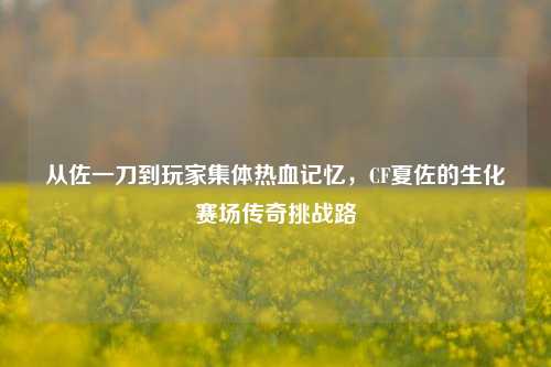 从佐一刀到玩家集体热血记忆,CF夏佐的生化赛场传奇挑战路