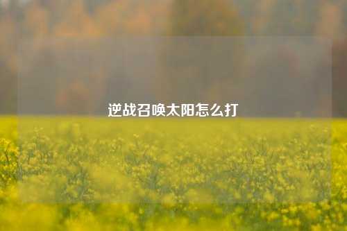 逆战召唤太阳怎么打
