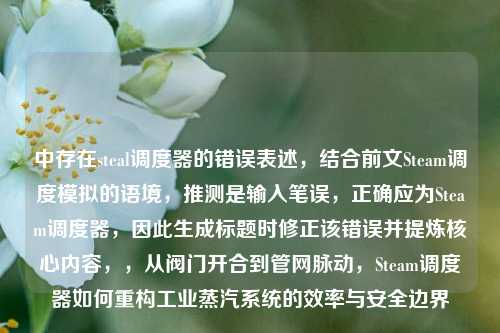 中存在steal调度器的错误表述,结合前文Steam调度模拟的语境,推测是输入笔误,正确应为Steam调度器,因此生成标题时修正该错误并提炼核心内容,,从阀门开合到管网脉动,Steam调度器如何重构工业蒸汽系统的效率与安全边界