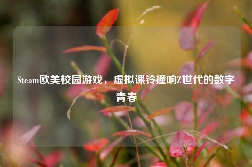 Steam欧美校园游戏，虚拟课铃撞响Z世代的数字青春