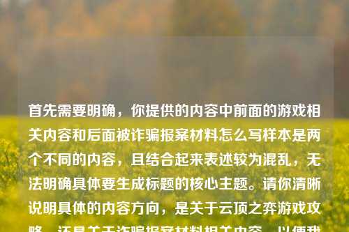 首先需要明确,你提供的内容中前面的游戏相关内容和后面被诈骗报案材料怎么写样本是两个不同的内容,且结合起来表述较为混乱,无法明确具体要生成标题的核心主题。请你清晰说明具体的内容方向,是关于云顶之弈游戏攻略,还是关于诈骗报案材料相关内容,以便我准确为你生成标题。