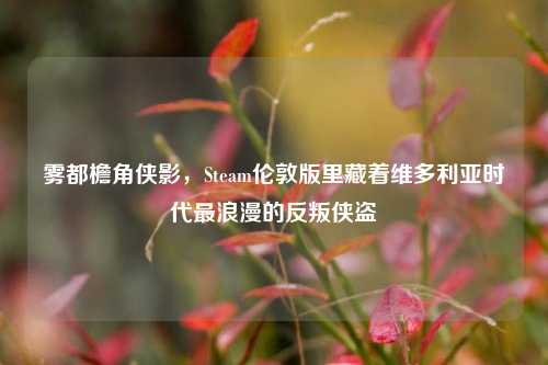 雾都檐角侠影，Steam伦敦版里藏着维多利亚时代最浪漫的反叛侠盗