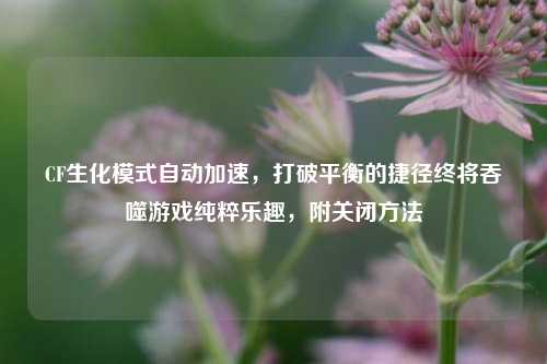 CF生化模式自动加速,打破平衡的捷径终将吞噬游戏纯粹乐趣,附关闭方法