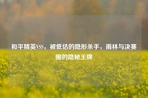 和平精英VSS,被低估的隐形杀手,雨林与决赛圈的隐秘王牌
