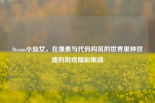 Steam小仙女,在像素与代码构筑的世界里种玫瑰的游戏精彩集锦