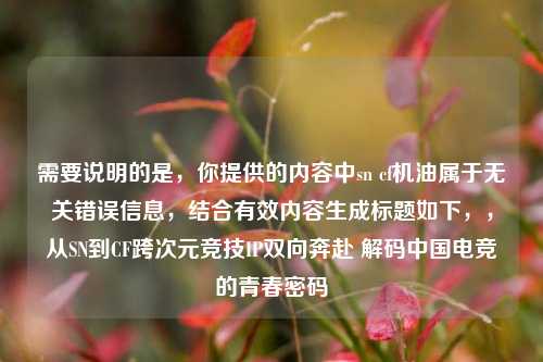 需要说明的是，你提供的内容中sn cf机油属于无关错误信息，结合有效内容生成标题如下，，从SN到CF跨次元竞技IP双向奔赴 解码中国电竞的青春密码