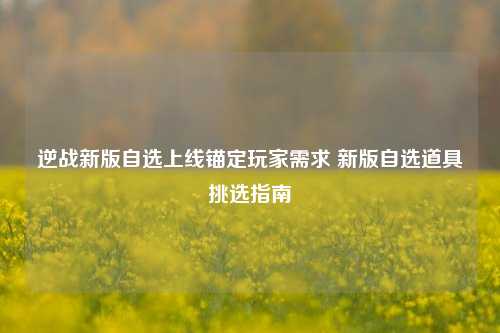 逆战新版自选上线锚定玩家需求 新版自选道具挑选指南