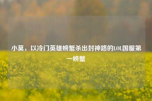 小莫，以冷门英雄螃蟹杀出封神路的LOL国服第一螃蟹
