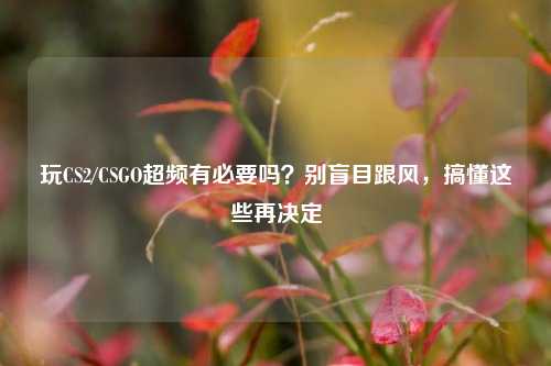 玩CS2/CSGO超频有必要吗？别盲目跟风，搞懂这些再决定