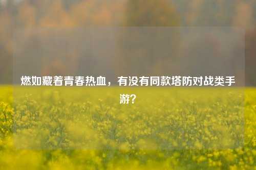 燃如藏着青春热血，有没有同款塔防对战类手游？