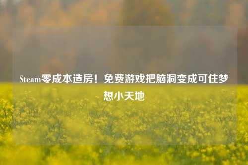 Steam零成本造房!免费游戏把脑洞变成可住梦想小天地