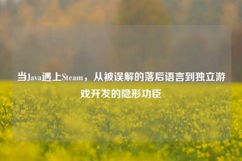当Java遇上Steam,从被误解的落后语言到独立游戏开发的隐形功臣