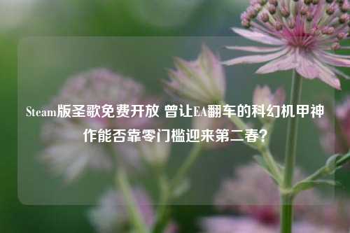 Steam版圣歌免费开放 曾让EA翻车的科幻机甲神作能否靠零门槛迎来第二春?
