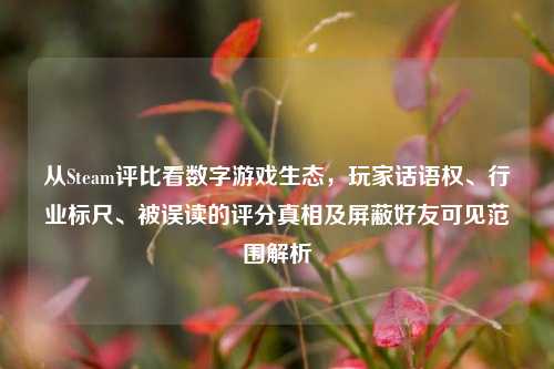 从Steam评比看数字游戏生态，玩家话语权、行业标尺、被误读的评分真相及屏蔽好友可见范围解析