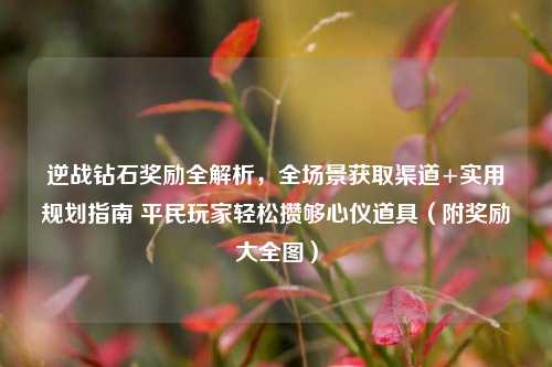 逆战钻石奖励全解析,全场景获取渠道+实用规划指南 平民玩家轻松攒够心仪道具(附奖励大全图)
